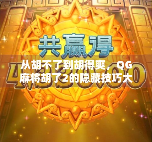 从胡不了到胡得爽，QG麻将胡了2的隐藏技巧大揭秘！