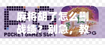 麻将胡了怎么删战绩?别急,教你彻底清除游戏记录的隐形操作! 麻将胡了怎么删战绩?别急,教你彻底清除游戏记录的隐形操作!