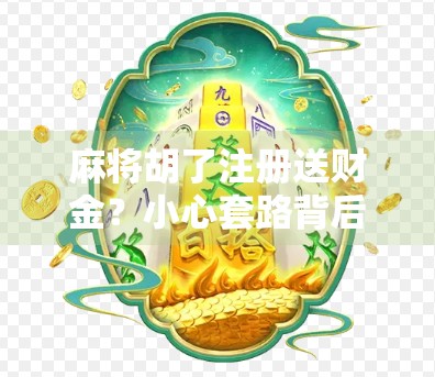 麻将胡了注册送财金?小心套路背后的陷阱!