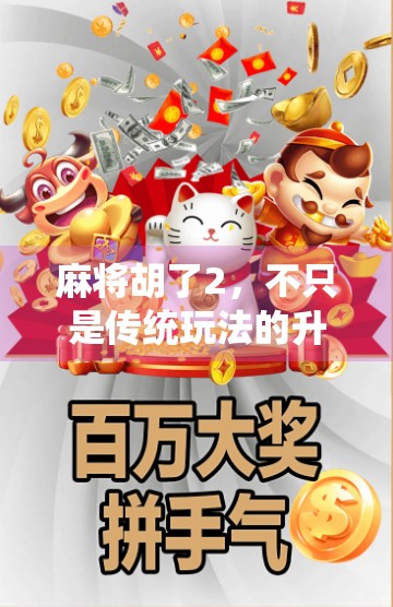 麻将胡了2，不只是传统玩法的升级，更是社交与策略的全新体验！