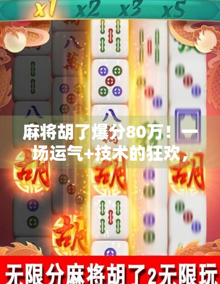 麻将胡了爆分80万!一场运气+技术的狂欢,普通人如何从牌桌上逆袭? 麻将胡了爆分80万!一场运气+技术的狂欢,普通人如何从牌桌上逆袭?