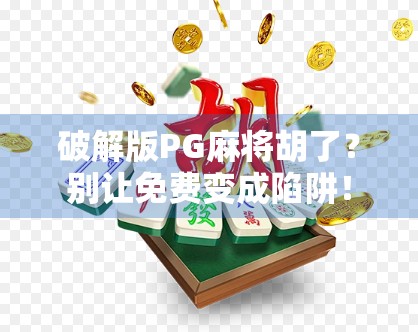 破解版PG麻将胡了？别让免费变成陷阱！