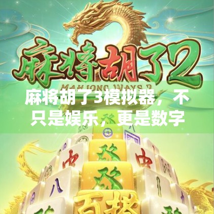 麻将胡了3模拟器，不只是娱乐，更是数字时代的文化新体验