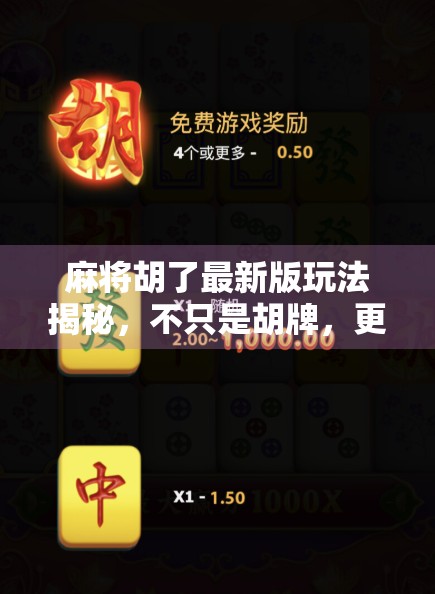 麻将胡了最新版玩法揭秘，不只是胡牌，更是策略与运气的博弈艺术！