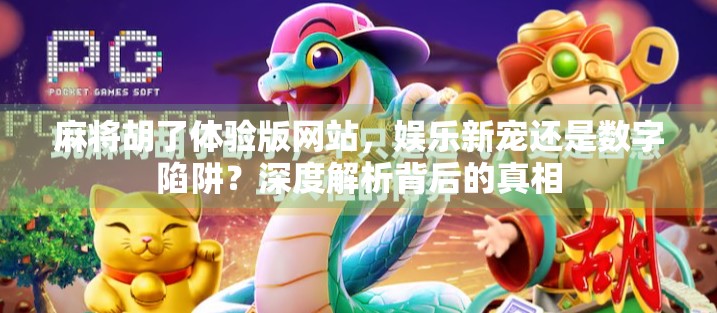 麻将胡了体验版网站，娱乐新宠还是数字陷阱？深度解析背后的真相