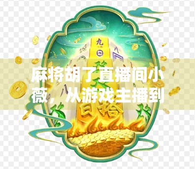 麻将胡了直播间小薇，从游戏主播到情绪疗愈师的奇妙转型