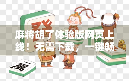 麻将胡了体验版网页上线！无需下载，一键畅玩经典国粹，新手老手都爱不释手！