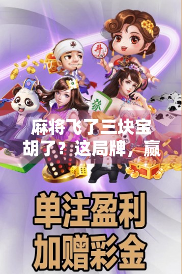 麻将飞了三块宝胡了？这局牌，赢的不是分数，是人生智慧！