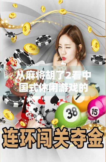 从麻将胡了2看中国式休闲游戏的崛起，不只是娱乐，更是文化传承与社交刚需