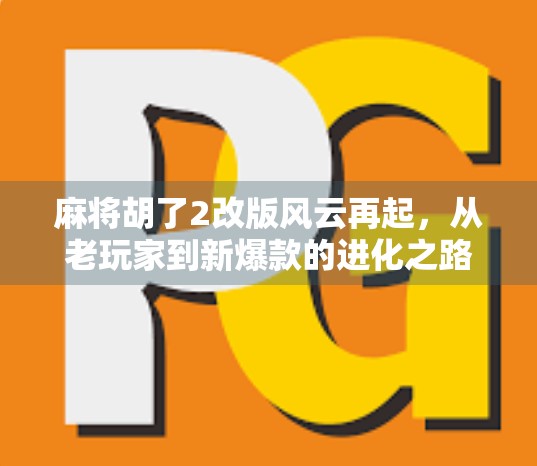 麻将胡了2改版风云再起,从老玩家到新爆款的进化之路 麻将胡了2改版风云再起,从老玩家到新爆款的进化之路