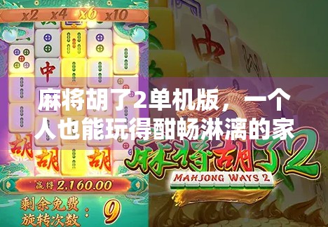 麻将胡了2单机版，一个人也能玩得酣畅淋漓的家庭棋牌新宠