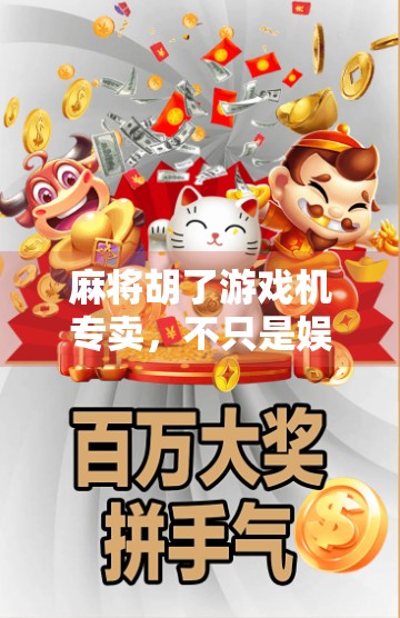 麻将胡了游戏机专卖，不只是娱乐，更是社交与文化的隐形纽带