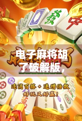 电子麻将胡了破解版,沉迷背后的陷阱与真相 电子麻将胡了破解版,沉迷背后的陷阱与真相