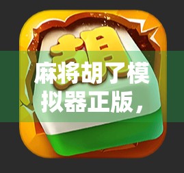 麻将胡了模拟器正版,指尖上的国粹狂欢,新手也能秒变老手! 麻将胡了模拟器正版,指尖上的国粹狂欢,新手也能秒变老手!