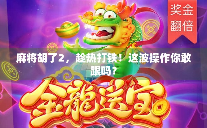 麻将胡了2，趁热打铁！这波操作你敢跟吗？