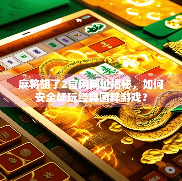 麻将胡了2官网网址揭秘，如何安全畅玩经典国粹游戏？