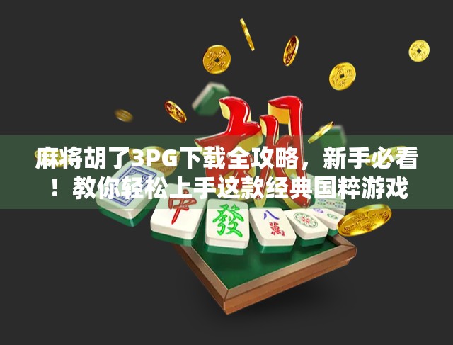 麻将胡了3PG下载全攻略,新手必看!教你轻松上手这款经典国粹游戏 麻将胡了3PG下载全攻略,新手必看!教你轻松上手这款经典国粹游戏