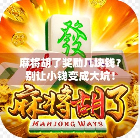 麻将胡了奖励几块钱?别让小钱变成大坑! 麻将胡了奖励几块钱?别让小钱变成大坑!
