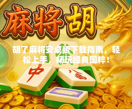 胡了麻将安卓版下载指南,轻松上手,畅玩经典国粹! 胡了麻将安卓版下载指南,轻松上手,畅玩经典国粹!