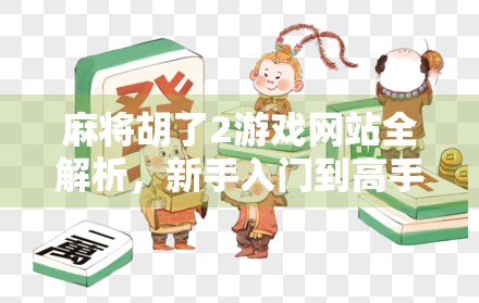 麻将胡了2游戏网站全解析,新手入门到高手进阶的完整攻略