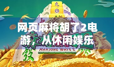 网页麻将胡了2电游，从休闲娱乐到社交裂变的数字麻将革命
