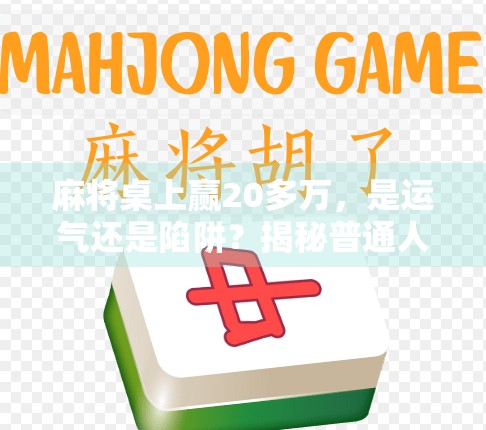 麻将桌上赢20多万，是运气还是陷阱？揭秘普通人一夜暴富背后的真相