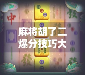 麻将胡了二爆分技巧大揭秘！新手也能秒变高手，赢钱不靠运气全靠套路！