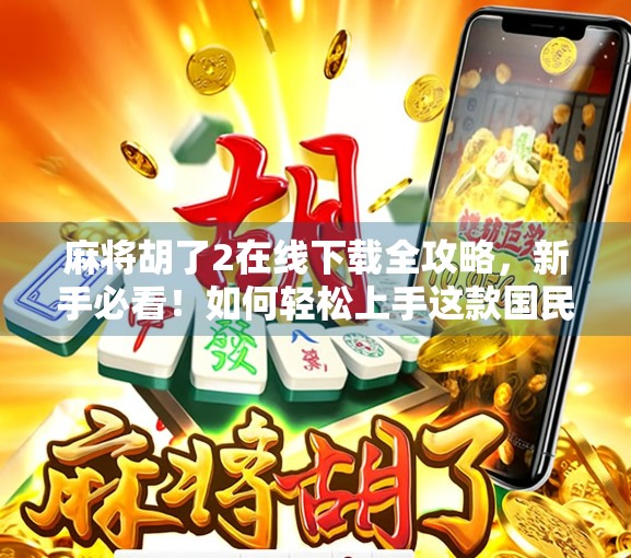 麻将胡了2在线下载全攻略，新手必看！如何轻松上手这款国民级休闲游戏？