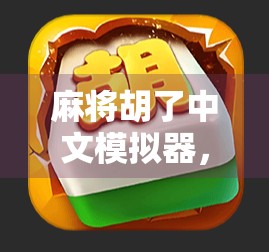 麻将胡了中文模拟器，一款让老玩家重燃热情、新手也能秒变高手的神器！
