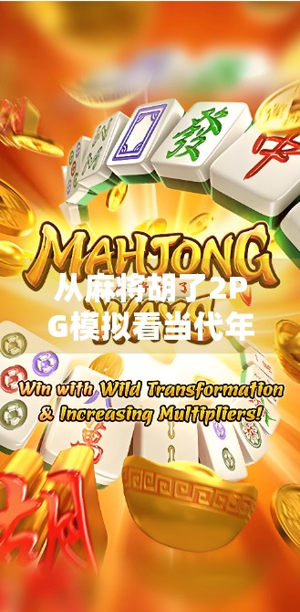 从麻将胡了2PG模拟看当代年轻人的社交新方式，虚拟牌桌上的真实情绪释放