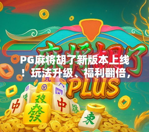 PG麻将胡了新版本上线!玩法升级、福利翻倍,玩家直呼太香了! PG麻将胡了新版本上线!玩法升级、福利翻倍,玩家直呼太香了!