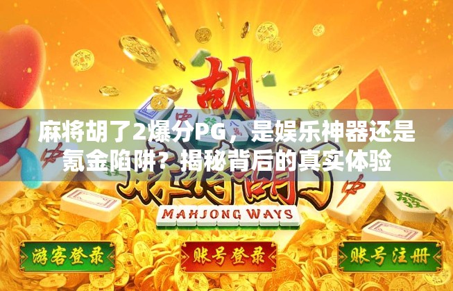麻将胡了2爆分PG,是娱乐神器还是氪金陷阱?揭秘背后的真实体验 麻将胡了2爆分PG,是娱乐神器还是氪金陷阱?揭秘背后的真实体验