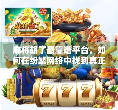 麻将胡了最靠谱平台，如何在纷繁网络中找到真正值得信赖的牌局天地？