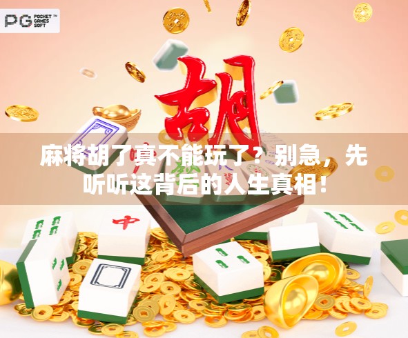 麻将胡了真不能玩了？别急，先听听这背后的人生真相！