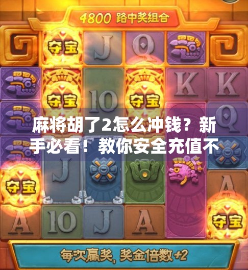 麻将胡了2怎么冲钱？新手必看！教你安全充值不踩坑！
