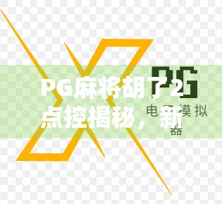 PG麻将胡了2点控揭秘，新手如何快速上手，避开坑与套路
