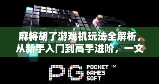 麻将胡了游戏机玩法全解析，从新手入门到高手进阶，一文带你玩转街机麻将！