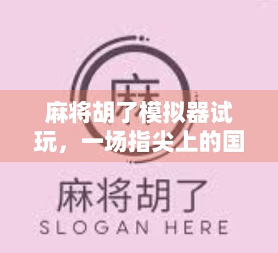 麻将胡了模拟器试玩，一场指尖上的国粹狂欢，你真的能赢吗？