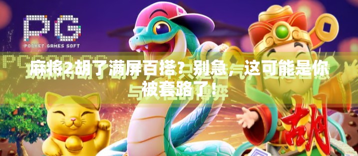 麻将2胡了满屏百搭？别急，这可能是你被套路了！