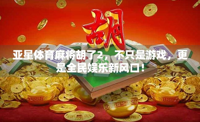 亚星体育麻将胡了2，不只是游戏，更是全民娱乐新风口！