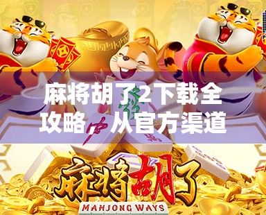 麻将胡了2下载全攻略，从官方渠道到常见陷阱，新手必看！