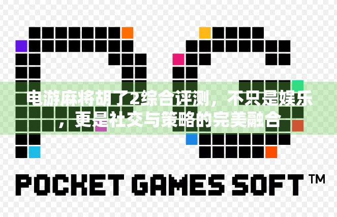 电游麻将胡了2综合评测，不只是娱乐，更是社交与策略的完美融合