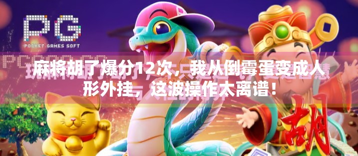 麻将胡了爆分12次，我从倒霉蛋变成人形外挂，这波操作太离谱！