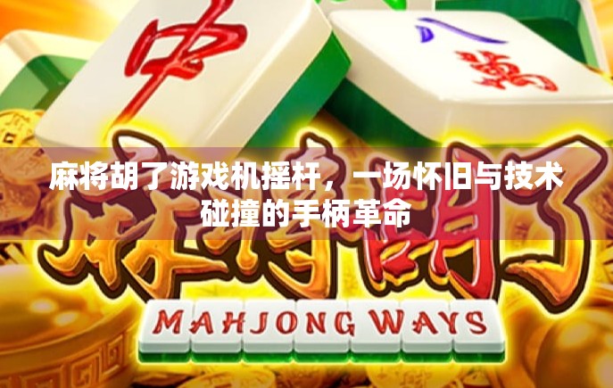 麻将胡了游戏机摇杆,一场怀旧与技术碰撞的手柄革命 麻将胡了游戏机摇杆,一场怀旧与技术碰撞的手柄革命