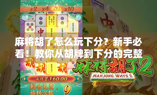 麻将胡了怎么玩下分？新手必看！教你从胡牌到下分的完整流程！