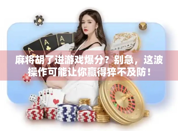 麻将胡了进游戏爆分？别急，这波操作可能让你赢得猝不及防！