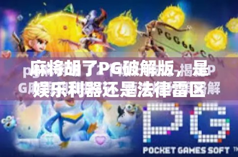 麻将胡了PG破解版，是娱乐利器还是法律雷区？