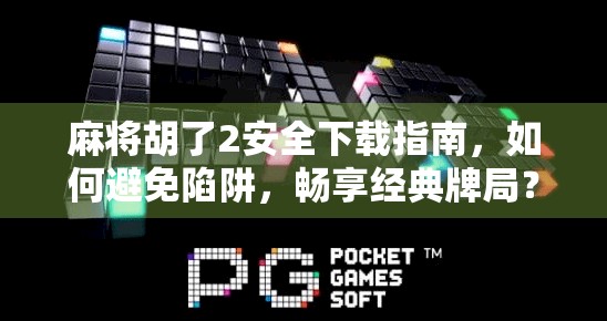 麻将胡了2安全下载指南，如何避免陷阱，畅享经典牌局？