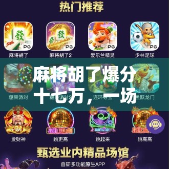 麻将胡了爆分十七万,一场运气与策略的巅峰对决,背后藏着怎样的人生启示? 麻将胡了爆分十七万,一场运气与策略的巅峰对决,背后藏着怎样的人生启示?