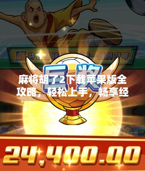 麻将胡了2下载苹果版全攻略，轻松上手，畅享经典国粹乐趣！